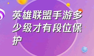 英雄联盟手游多少级才有段位保护