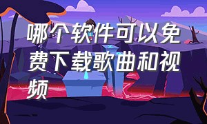 哪个软件可以免费下载歌曲和视频