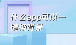 什么app可以一键换背景