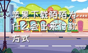 苹果下载陌陌为什么会出来付款方式