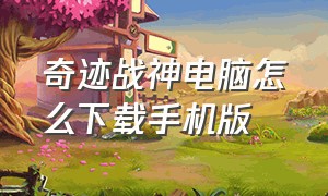 奇迹战神电脑怎么下载手机版