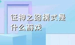 征神之路模式是什么游戏