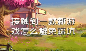 接触到一款新游戏怎么避免踩坑