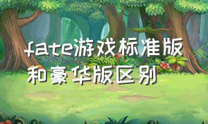 fate游戏标准版和豪华版区别