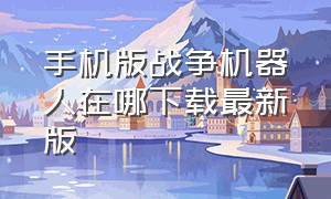 手机版战争机器人在哪下载最新版