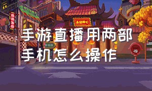 手游直播用两部手机怎么操作