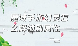 魔域手游幻灵怎么解锁副属性