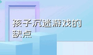 孩子沉迷游戏的缺点