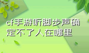 cf手游听脚步声确定不了人在哪里