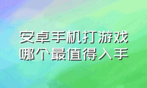 安卓手机打游戏哪个最值得入手