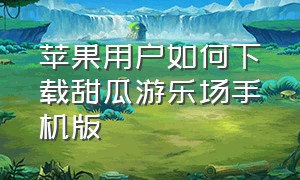 苹果用户如何下载甜瓜游乐场手机版