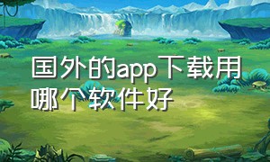 国外的app下载用哪个软件好