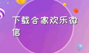 下载合家欢乐微信