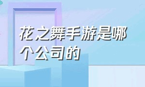 花之舞手游是哪个公司的