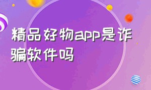 精品好物app是诈骗软件吗