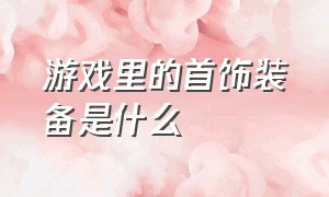 游戏里的首饰装备是什么