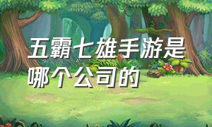 五霸七雄手游是哪个公司的