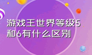 游戏王世界等级5和6有什么区别