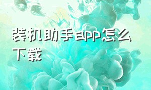 装机助手app怎么下载