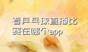 看乒乓球直播比赛在哪个app