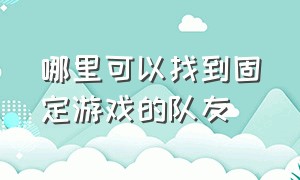 哪里可以找到固定游戏的队友