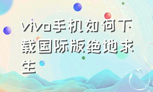 vivo手机如何下载国际版绝地求生