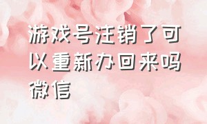 游戏号注销了可以重新办回来吗微信