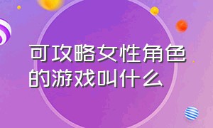 可攻略女性角色的游戏叫什么