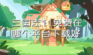 三国志11免费在哪个平台下载好