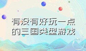 有没有好玩一点的三国类型游戏