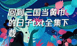 回到三国当黄巾的日子txt全集下载