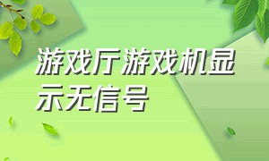 游戏厅游戏机显示无信号