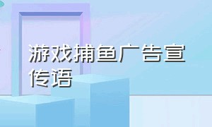 游戏捕鱼广告宣传语