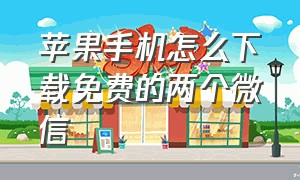 苹果手机怎么下载免费的两个微信