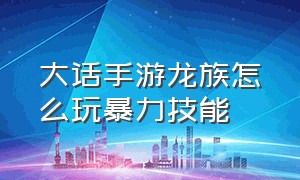 大话手游龙族怎么玩暴力技能