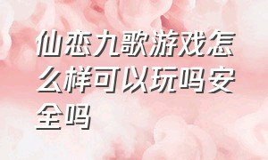 仙恋九歌游戏怎么样可以玩吗安全吗