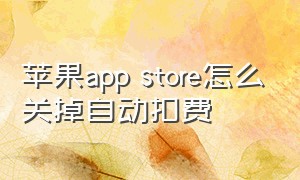 苹果app store怎么关掉自动扣费