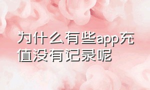 为什么有些app充值没有记录呢