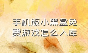 手机版小黑盒免费游戏怎么入库