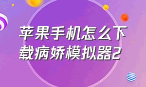 苹果手机怎么下载病娇模拟器2