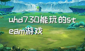 uhd730能玩的steam游戏