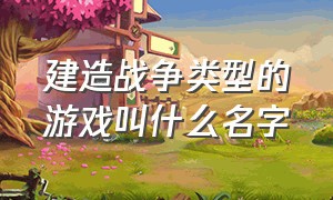 建造战争类型的游戏叫什么名字