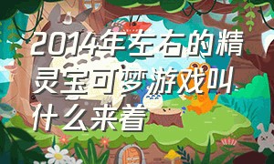 2014年左右的精灵宝可梦游戏叫什么来着