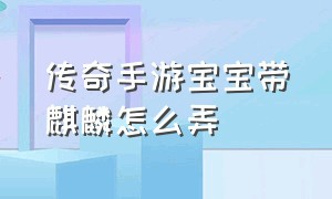 传奇手游宝宝带麒麟怎么弄