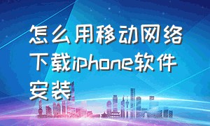 怎么用移动网络下载iphone软件安装