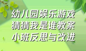 幼儿园娱乐游戏猜猜我是谁教案小班反思与改进