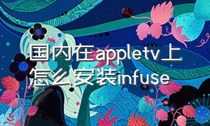 国内在appletv上怎么安装infuse