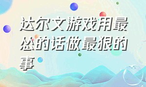 达尔文游戏用最怂的话做最狠的事