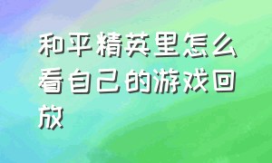 和平精英里怎么看自己的游戏回放