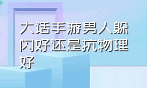 大话手游男人躲闪好还是抗物理好